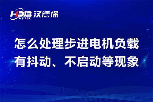 怎么處理步進電機負載有抖動、不啟動等現(xiàn)象