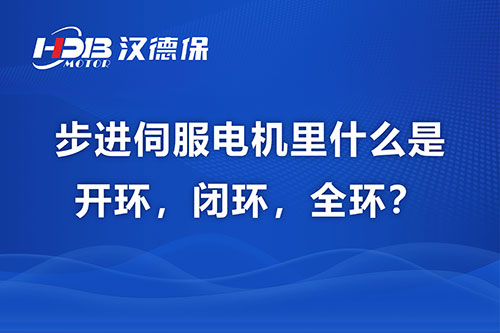 步進(jìn)伺服電機(jī)里什么是開環(huán)，閉環(huán)，全環(huán)？