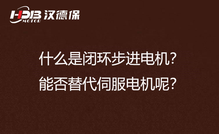 什么是閉環(huán)步進(jìn)電機(jī)？能否替代伺服電機(jī)呢？